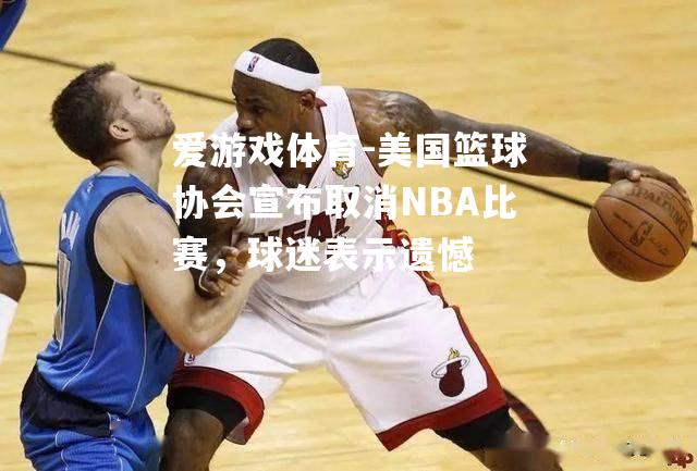 爱游戏体育-美国篮球协会宣布取消NBA比赛，球迷表示遗憾