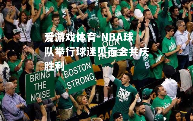 爱游戏体育-NBA球队举行球迷见面会共庆胜利