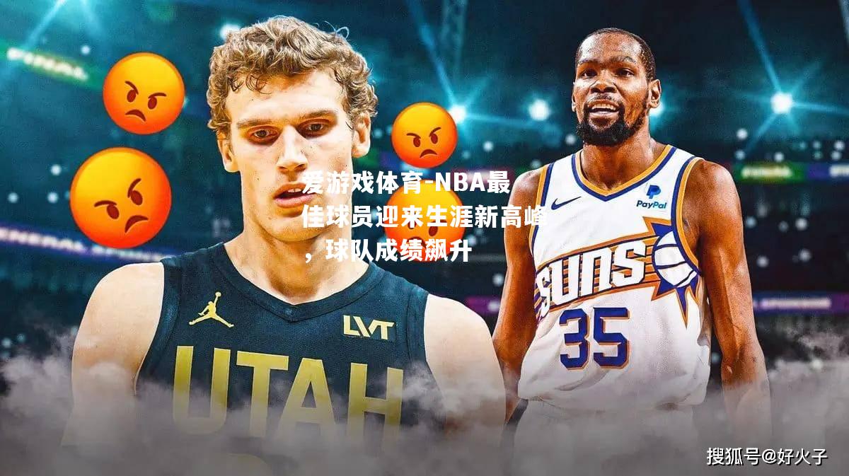 爱游戏体育-NBA最佳球员迎来生涯新高峰，球队成绩飙升