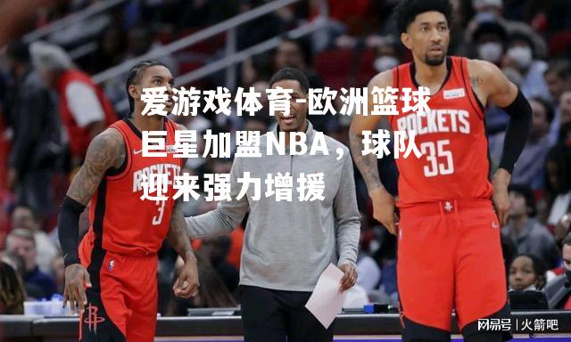 欧洲篮球巨星加盟NBA，球队迎来强力增援