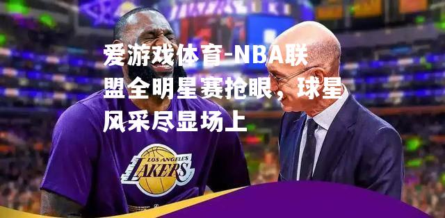 NBA联盟全明星赛抢眼，球星风采尽显场上