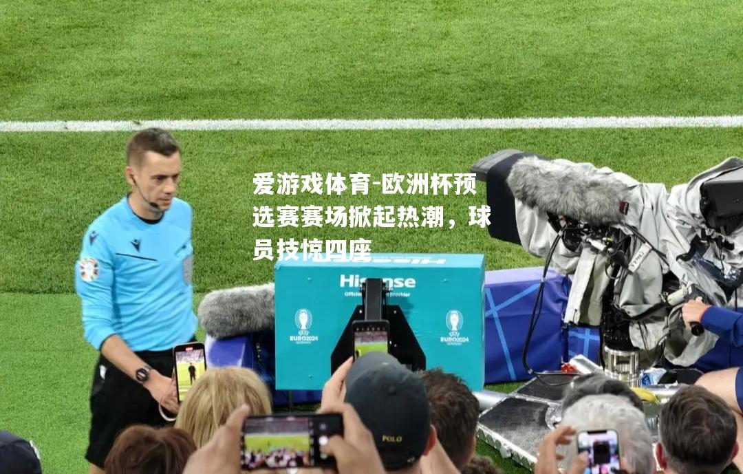 爱游戏体育-欧洲杯预选赛赛场掀起热潮，球员技惊四座