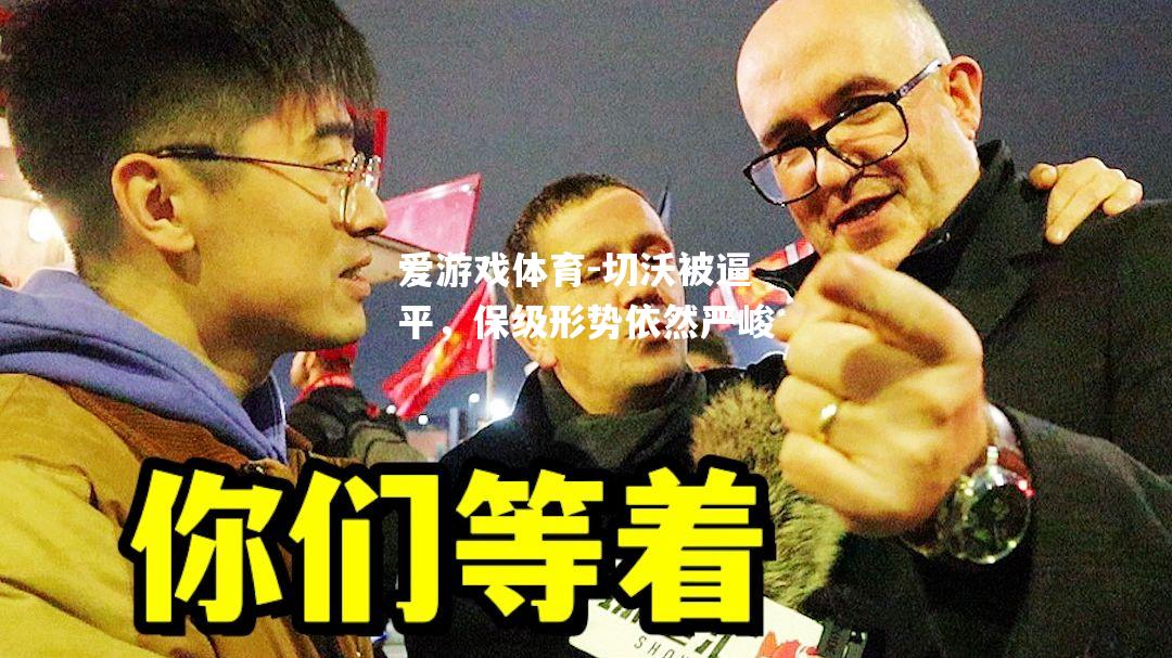 爱游戏体育-切沃被逼平，保级形势依然严峻