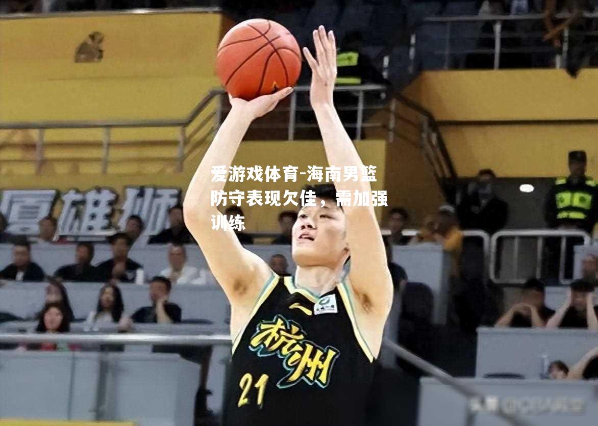 爱游戏体育-海南男篮防守表现欠佳，需加强训练